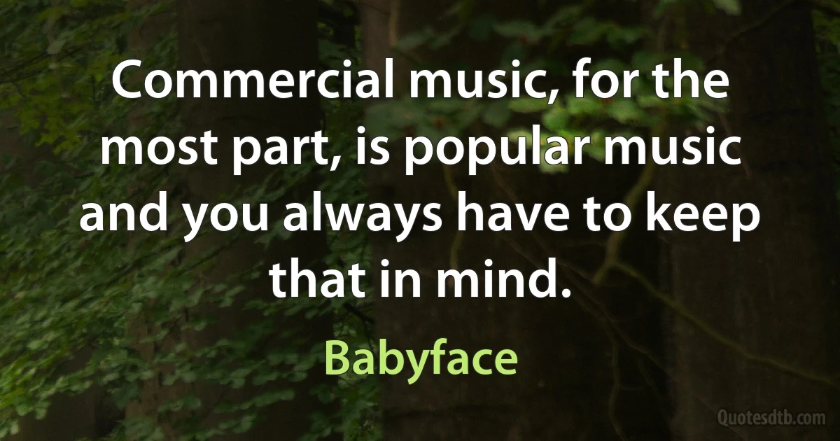 Commercial music, for the most part, is popular music and you always have to keep that in mind. (Babyface)