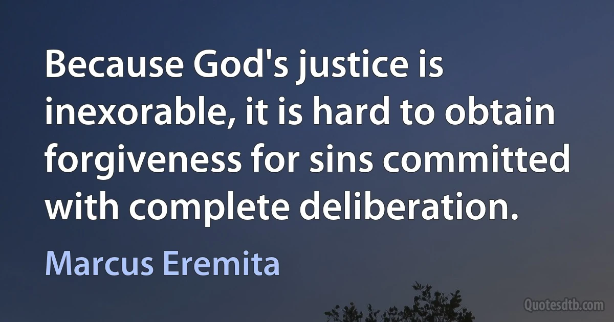 Because God's justice is inexorable, it is hard to obtain forgiveness for sins committed with complete deliberation. (Marcus Eremita)