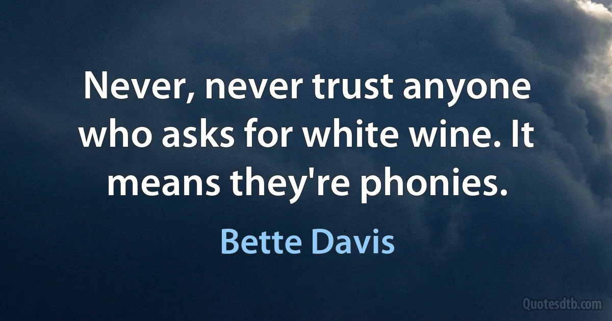 Never, never trust anyone who asks for white wine. It means they're phonies. (Bette Davis)