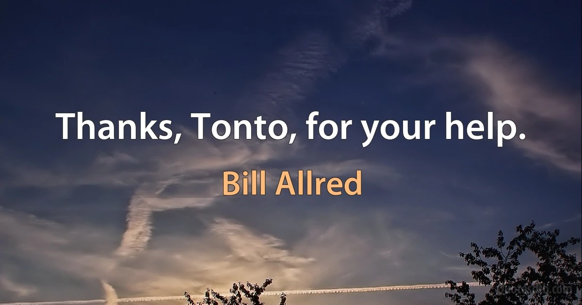 Thanks, Tonto, for your help. (Bill Allred)