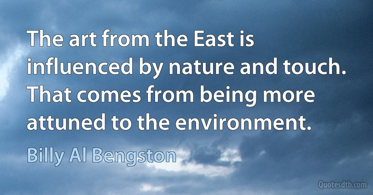 The art from the East is influenced by nature and touch. That comes from being more attuned to the environment. (Billy Al Bengston)