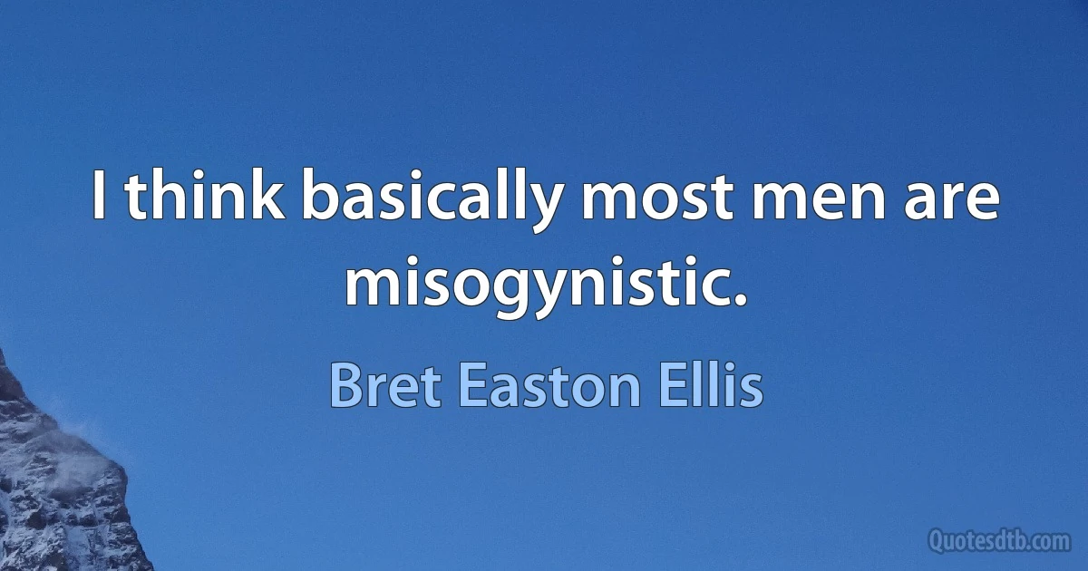 I think basically most men are misogynistic. (Bret Easton Ellis)