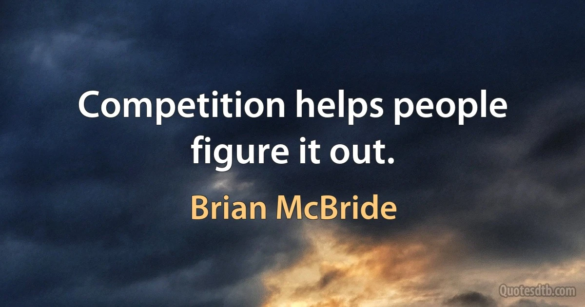 Competition helps people figure it out. (Brian McBride)