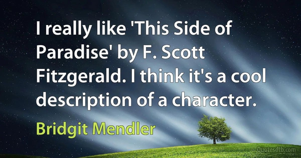 I really like 'This Side of Paradise' by F. Scott Fitzgerald. I think it's a cool description of a character. (Bridgit Mendler)