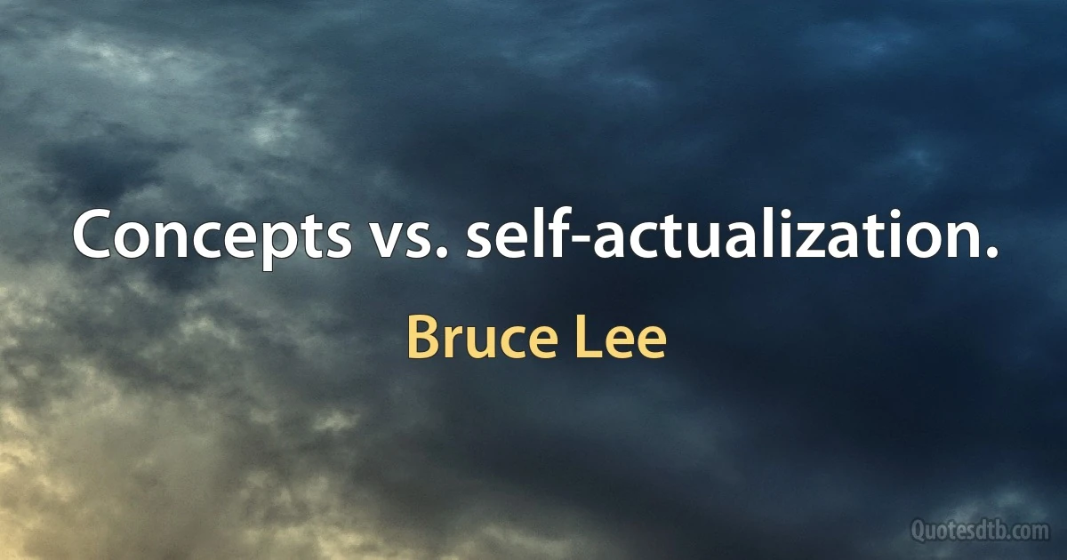 Concepts vs. self-actualization. (Bruce Lee)