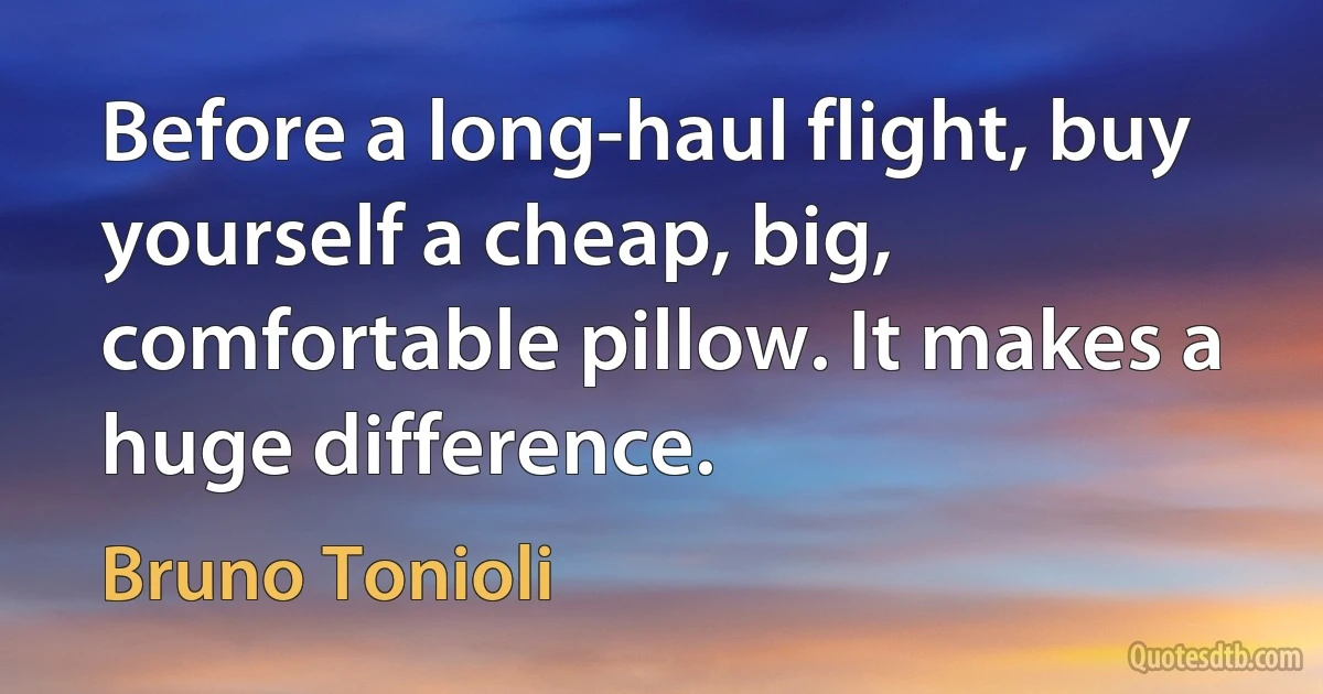 Before a long-haul flight, buy yourself a cheap, big, comfortable pillow. It makes a huge difference. (Bruno Tonioli)