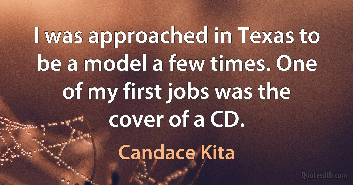 I was approached in Texas to be a model a few times. One of my first jobs was the cover of a CD. (Candace Kita)