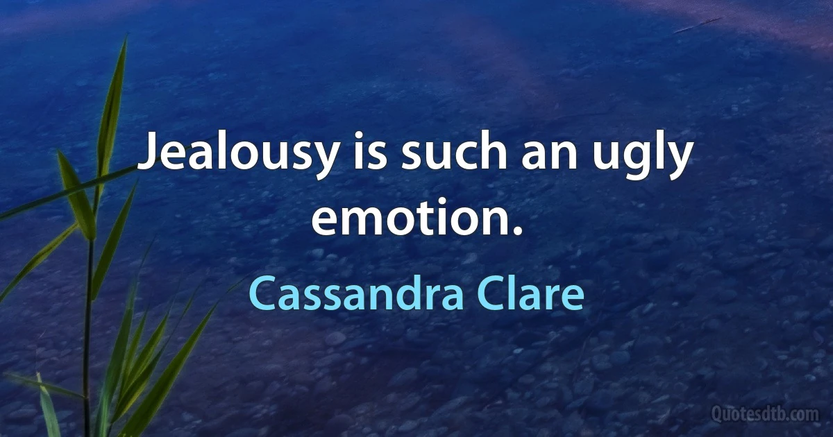 Jealousy is such an ugly emotion. (Cassandra Clare)