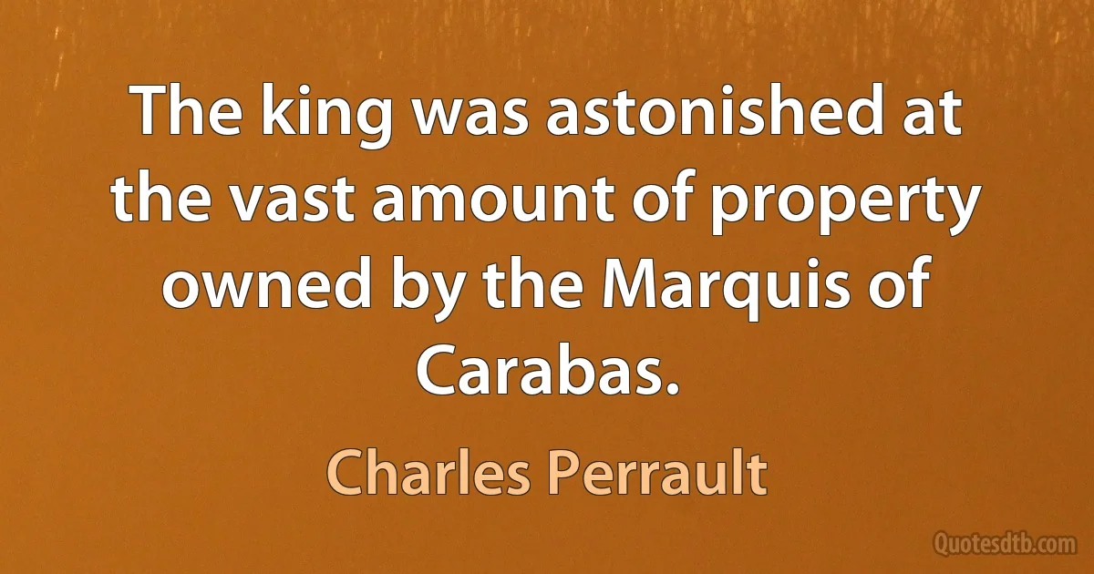 The king was astonished at the vast amount of property owned by the Marquis of Carabas. (Charles Perrault)