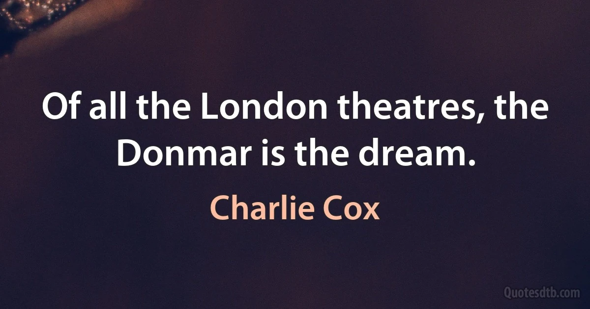 Of all the London theatres, the Donmar is the dream. (Charlie Cox)