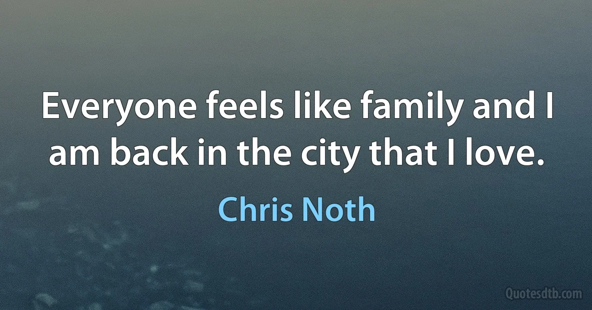 Everyone feels like family and I am back in the city that I love. (Chris Noth)