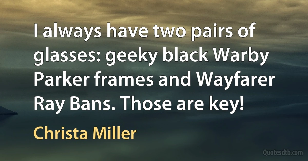 I always have two pairs of glasses: geeky black Warby Parker frames and Wayfarer Ray Bans. Those are key! (Christa Miller)