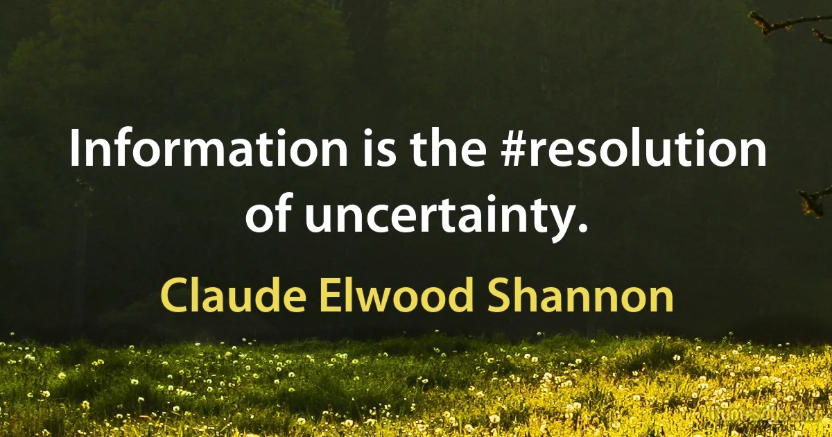 Information is the #resolution of uncertainty. (Claude Elwood Shannon)