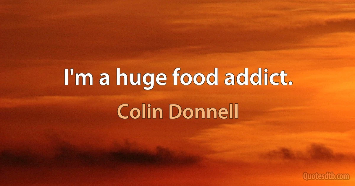 I'm a huge food addict. (Colin Donnell)