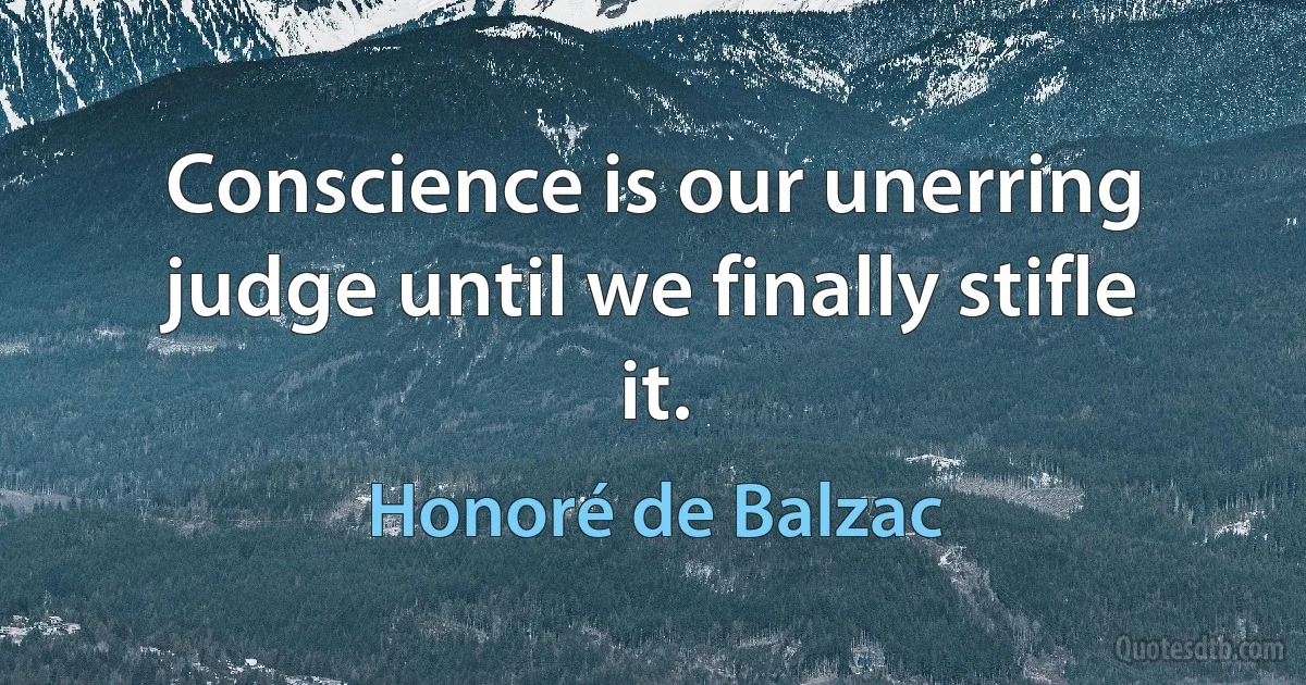 Conscience is our unerring judge until we finally stifle it. (Honoré de Balzac)