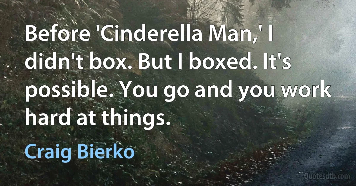 Before 'Cinderella Man,' I didn't box. But I boxed. It's possible. You go and you work hard at things. (Craig Bierko)