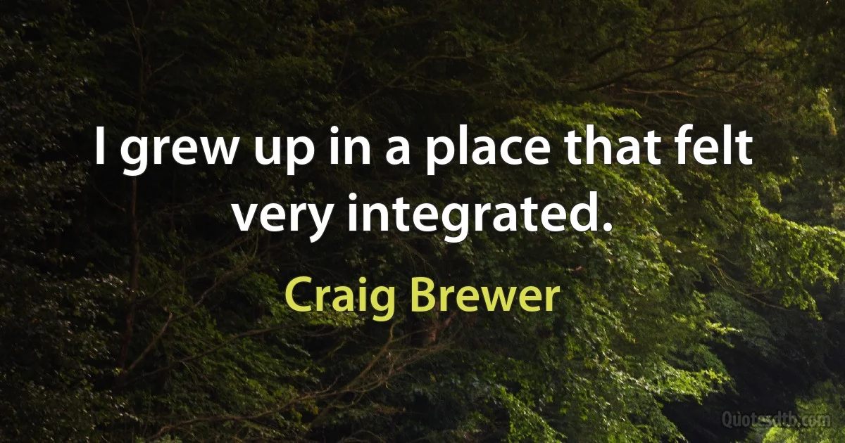 I grew up in a place that felt very integrated. (Craig Brewer)