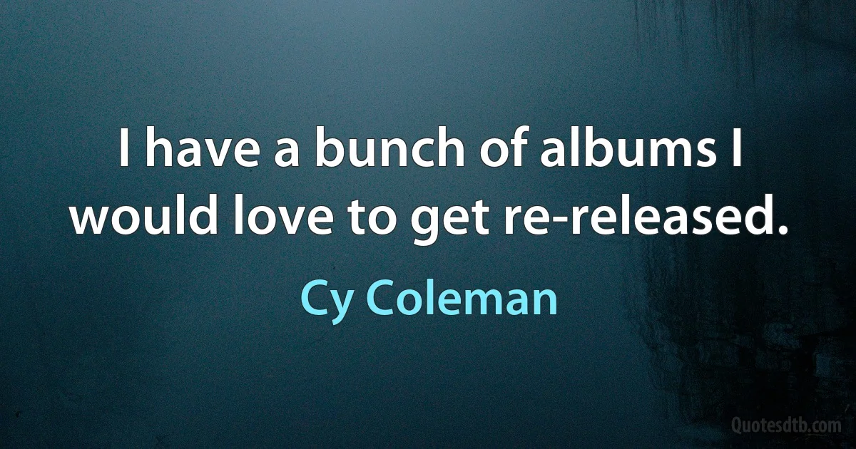 I have a bunch of albums I would love to get re-released. (Cy Coleman)