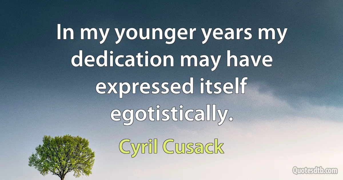 In my younger years my dedication may have expressed itself egotistically. (Cyril Cusack)