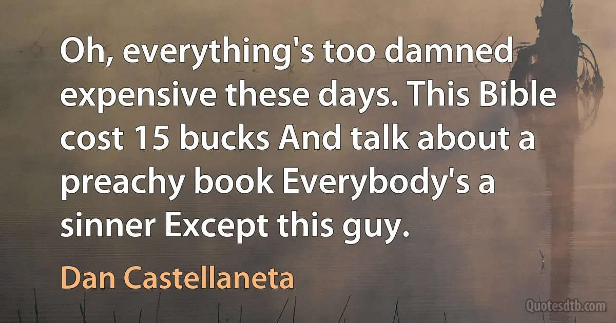 Oh, everything's too damned expensive these days. This Bible cost 15 bucks And talk about a preachy book Everybody's a sinner Except this guy. (Dan Castellaneta)