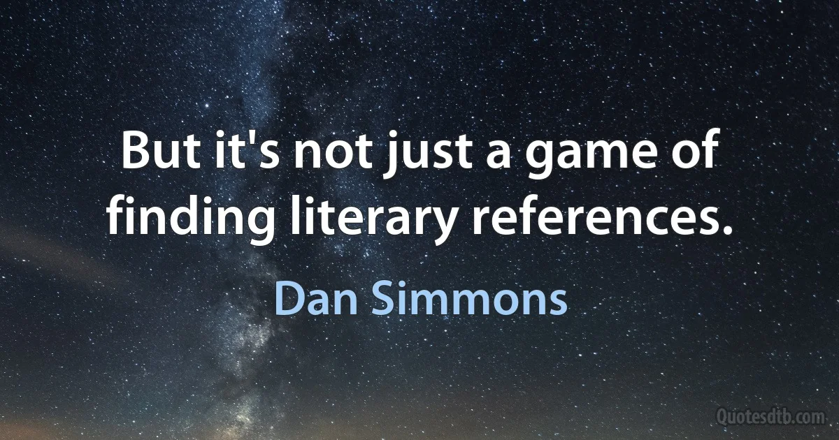 But it's not just a game of finding literary references. (Dan Simmons)