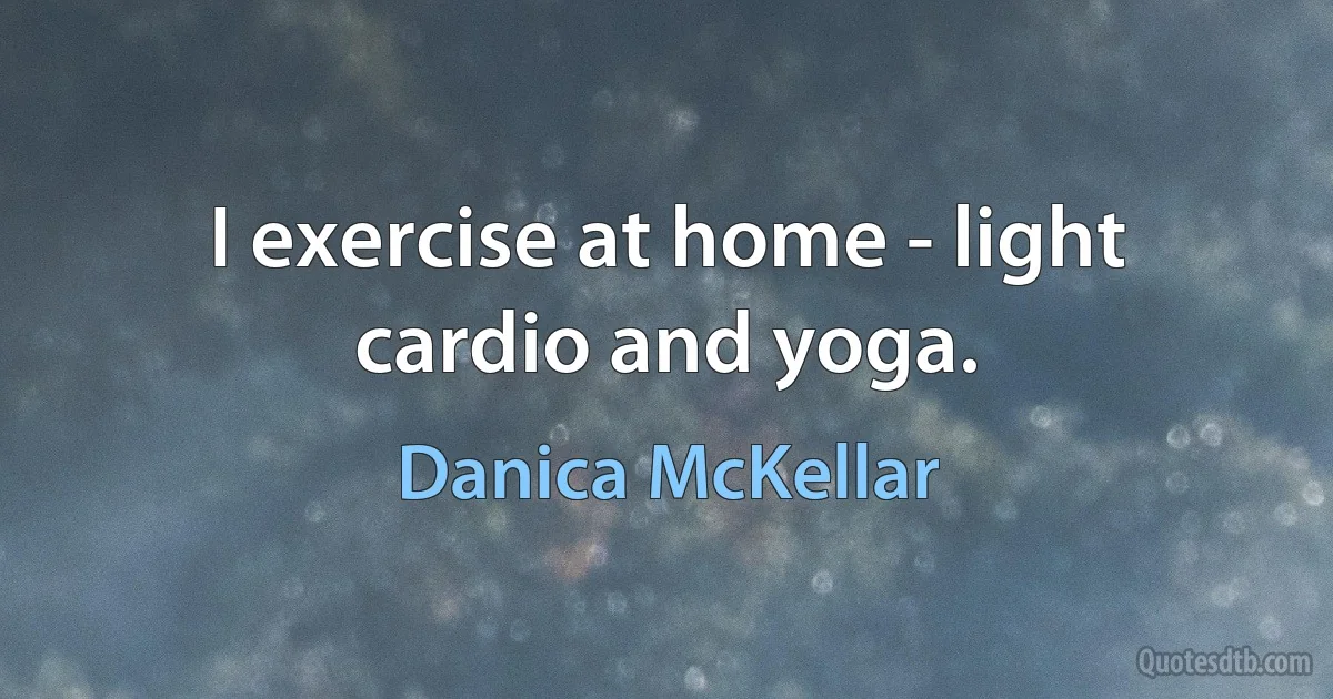 I exercise at home - light cardio and yoga. (Danica McKellar)