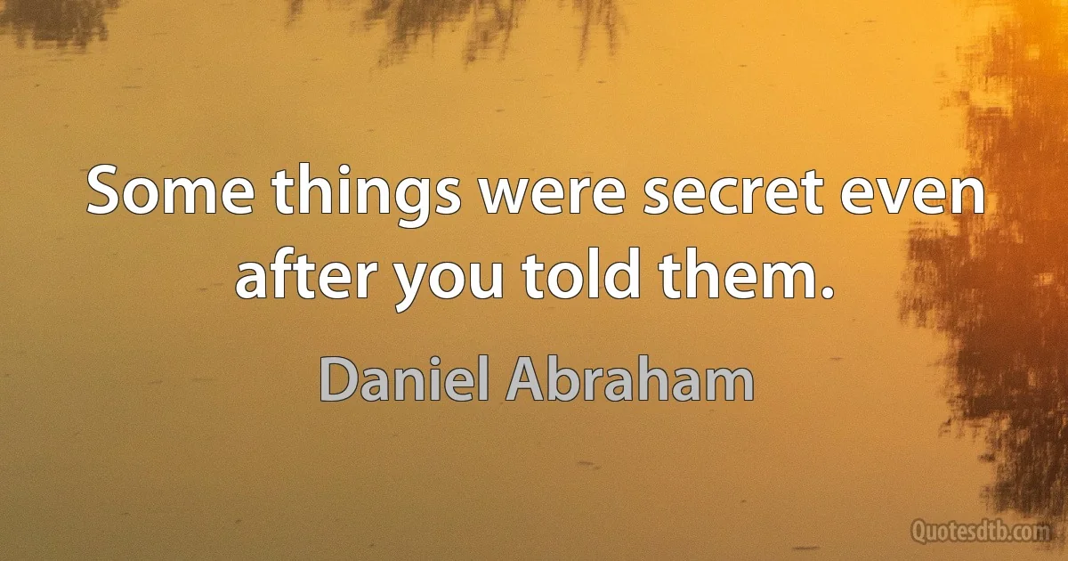 Some things were secret even after you told them. (Daniel Abraham)