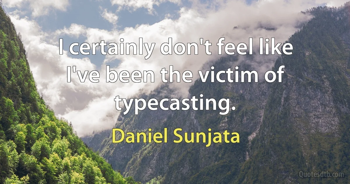 I certainly don't feel like I've been the victim of typecasting. (Daniel Sunjata)