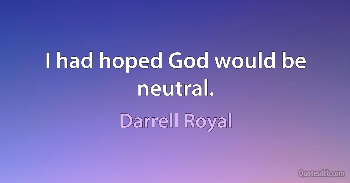 I had hoped God would be neutral. (Darrell Royal)