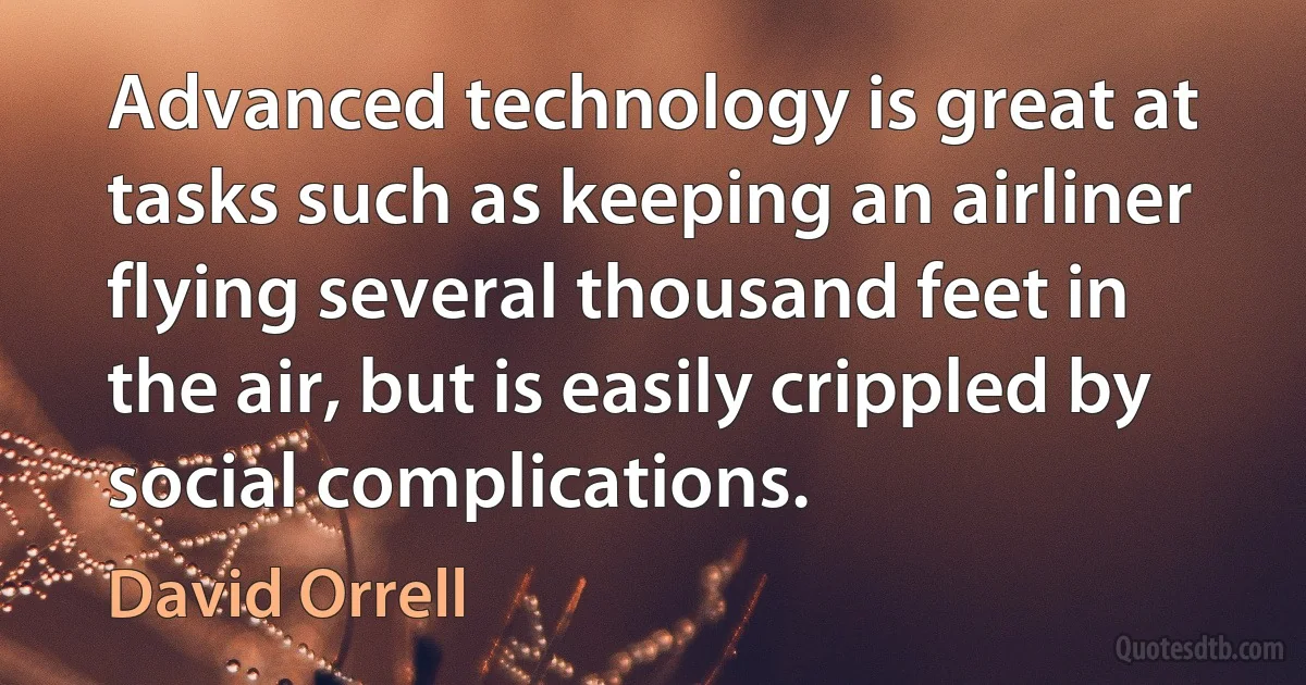 Advanced technology is great at tasks such as keeping an airliner flying several thousand feet in the air, but is easily crippled by social complications. (David Orrell)