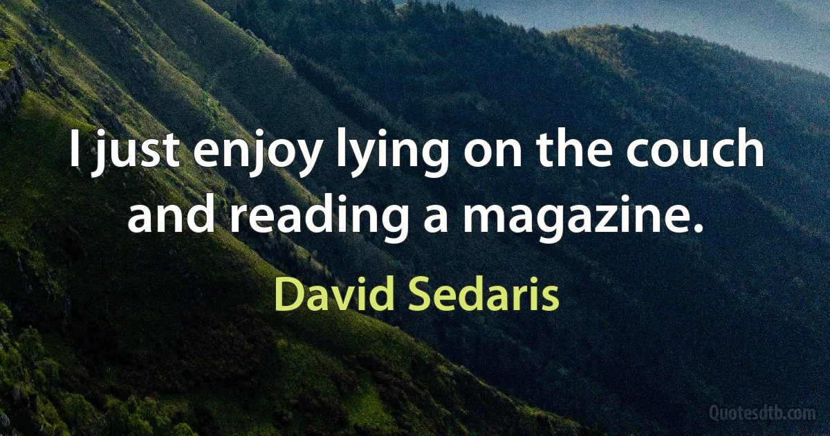 I just enjoy lying on the couch and reading a magazine. (David Sedaris)