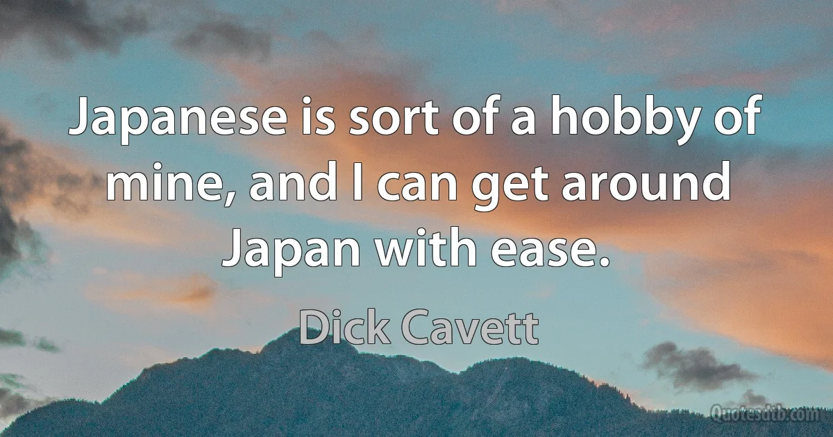 Japanese is sort of a hobby of mine, and I can get around Japan with ease. (Dick Cavett)