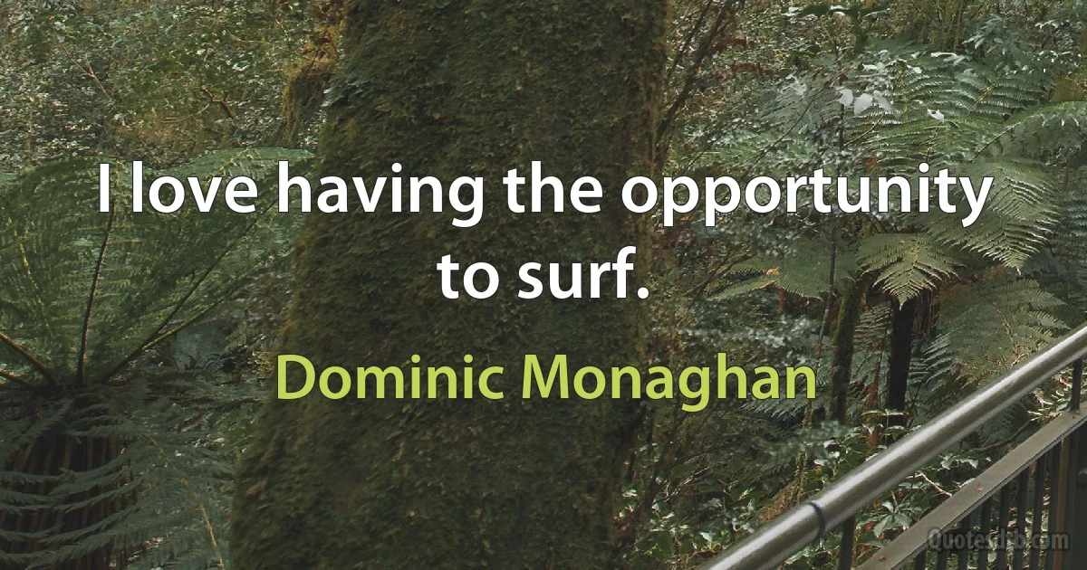 I love having the opportunity to surf. (Dominic Monaghan)