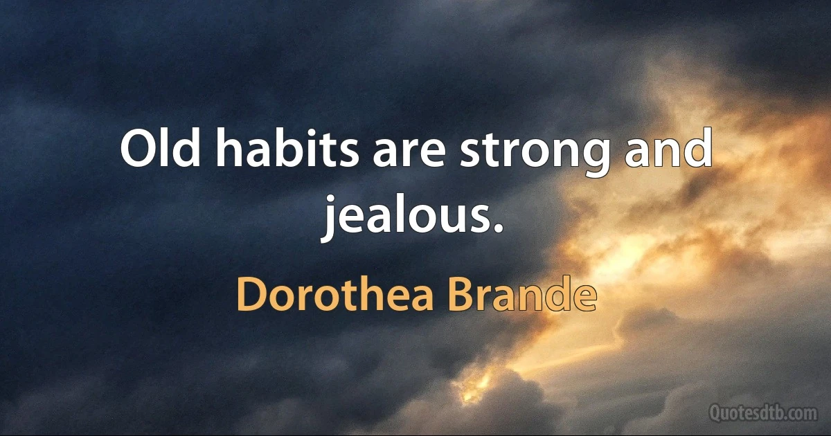 Old habits are strong and jealous. (Dorothea Brande)