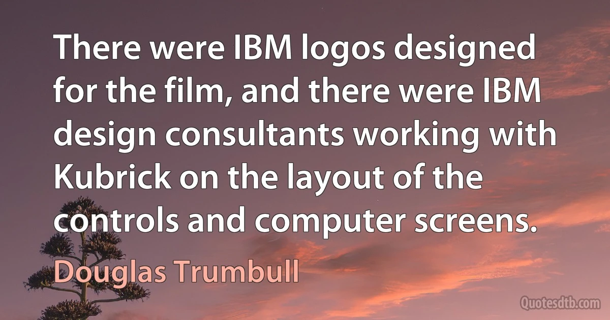 There were IBM logos designed for the film, and there were IBM design consultants working with Kubrick on the layout of the controls and computer screens. (Douglas Trumbull)