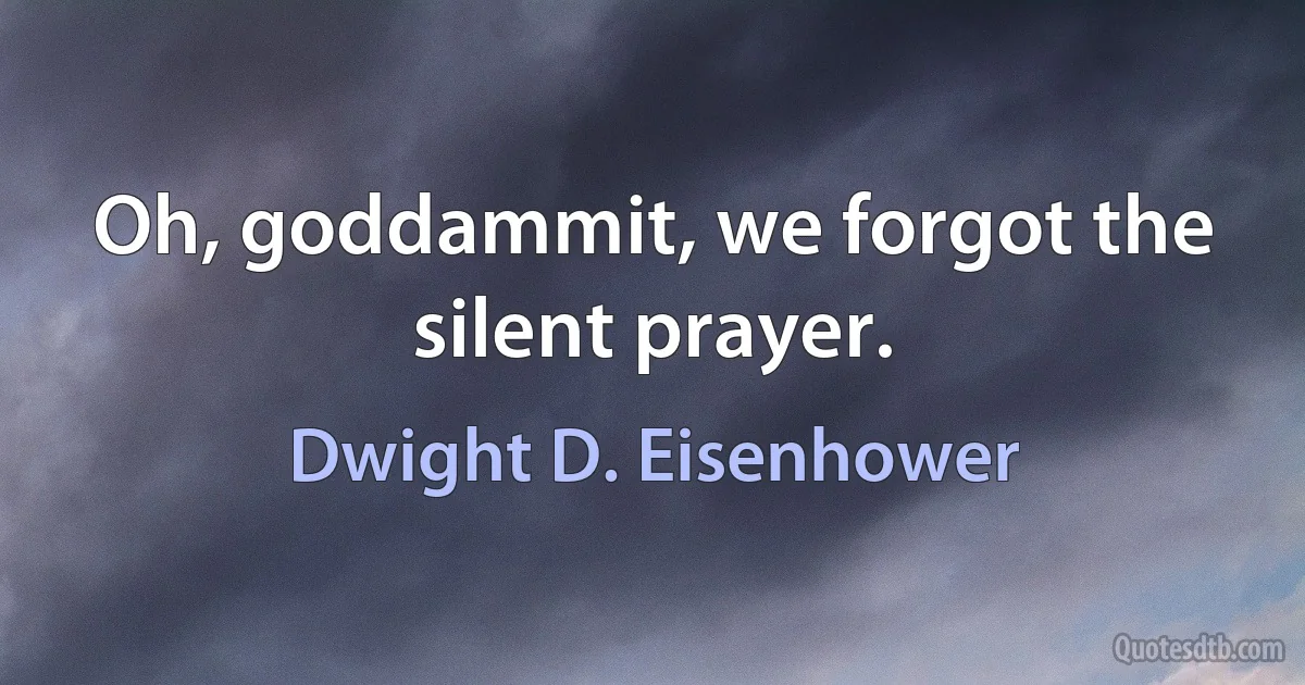 Oh, goddammit, we forgot the silent prayer. (Dwight D. Eisenhower)