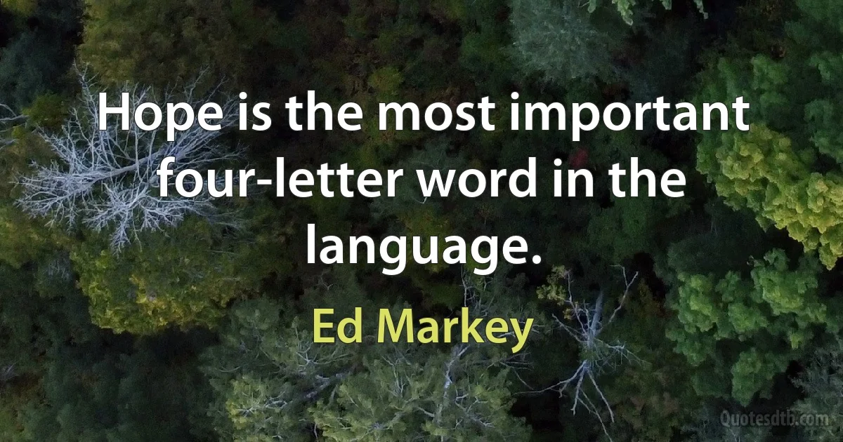 Hope is the most important four-letter word in the language. (Ed Markey)