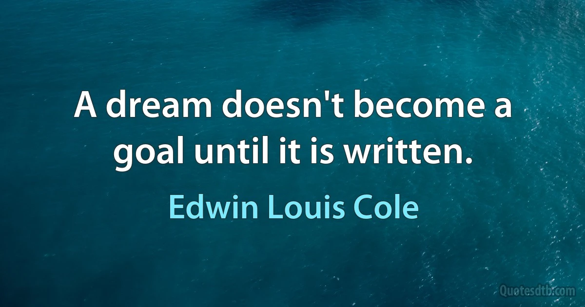 A dream doesn't become a goal until it is written. (Edwin Louis Cole)