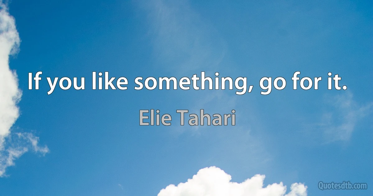 If you like something, go for it. (Elie Tahari)