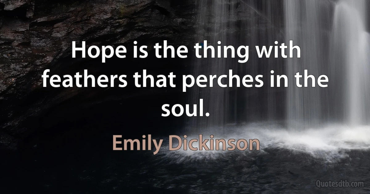 Hope is the thing with feathers that perches in the soul. (Emily Dickinson)