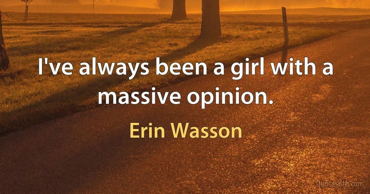 I've always been a girl with a massive opinion. (Erin Wasson)