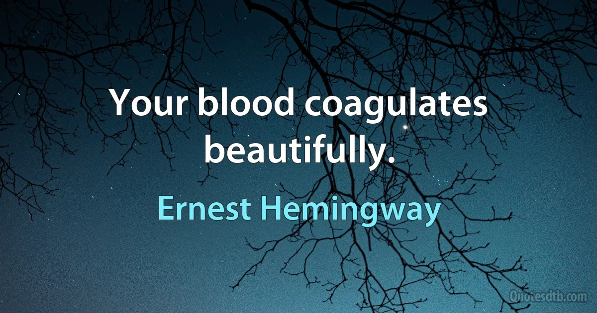 Your blood coagulates beautifully. (Ernest Hemingway)