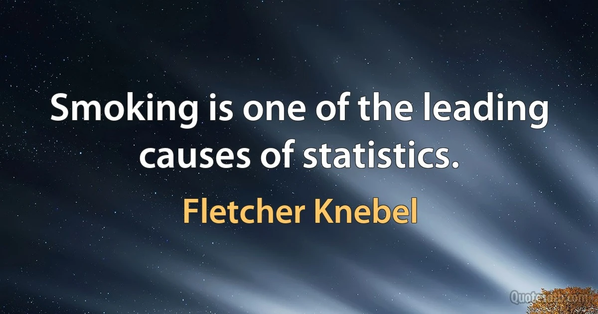 Smoking is one of the leading causes of statistics. (Fletcher Knebel)