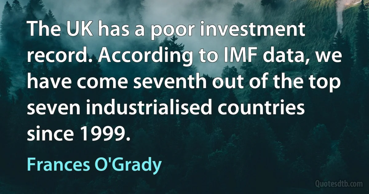 The UK has a poor investment record. According to IMF data, we have come seventh out of the top seven industrialised countries since 1999. (Frances O'Grady)