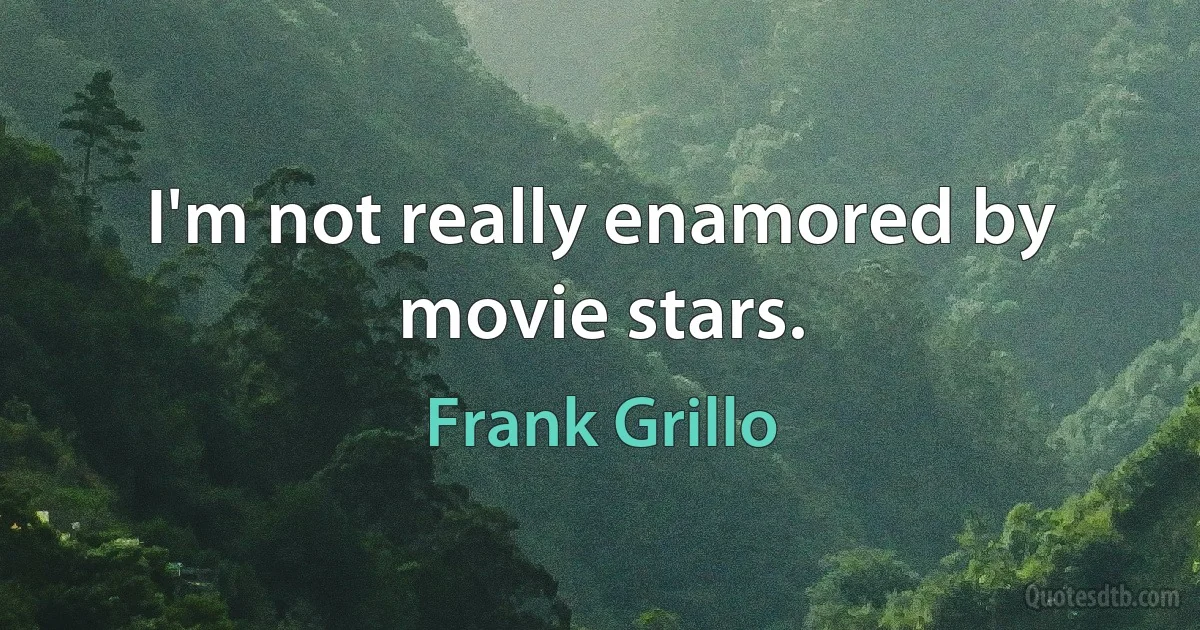 I'm not really enamored by movie stars. (Frank Grillo)