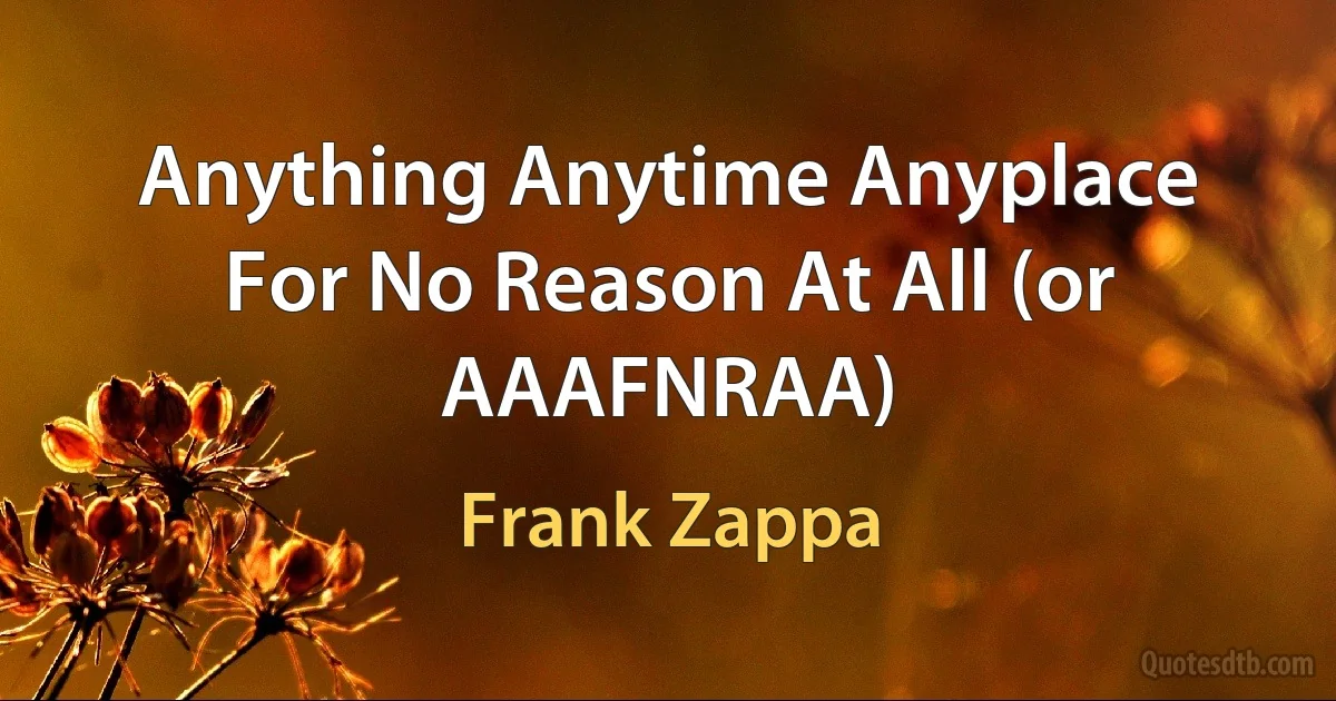 Anything Anytime Anyplace For No Reason At All (or AAAFNRAA) (Frank Zappa)