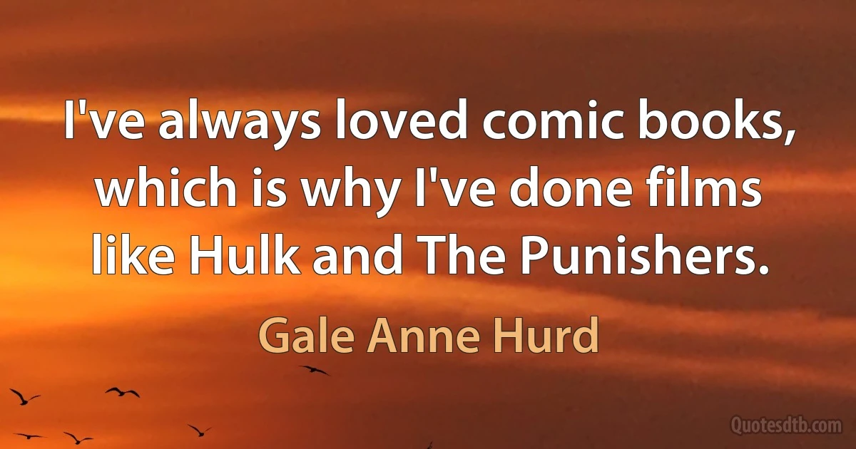 I've always loved comic books, which is why I've done films like Hulk and The Punishers. (Gale Anne Hurd)