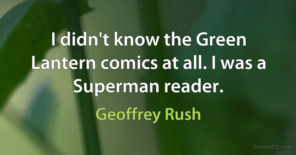 I didn't know the Green Lantern comics at all. I was a Superman reader. (Geoffrey Rush)