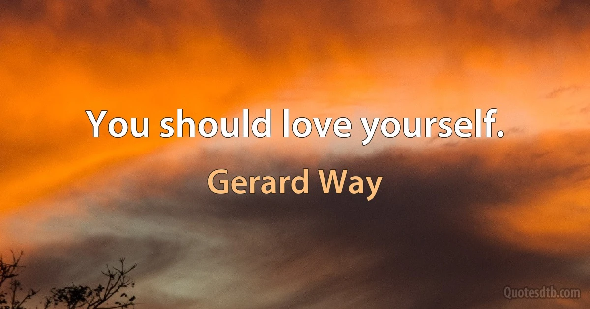 You should love yourself. (Gerard Way)