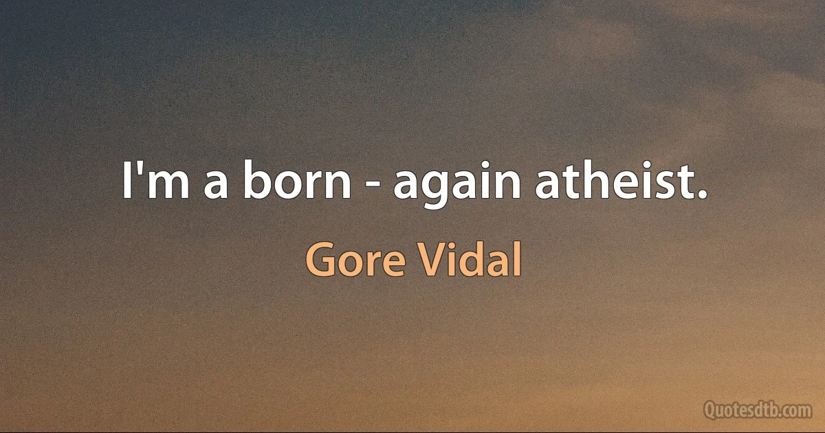 I'm a born - again atheist. (Gore Vidal)